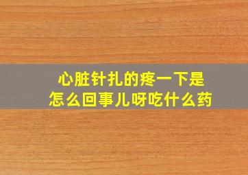 心脏针扎的疼一下是怎么回事儿呀吃什么药