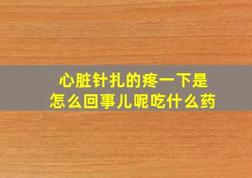 心脏针扎的疼一下是怎么回事儿呢吃什么药