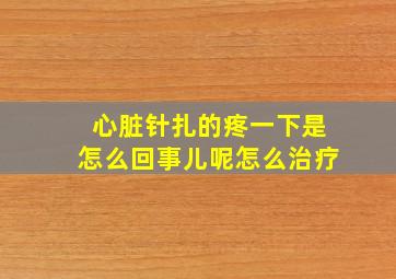 心脏针扎的疼一下是怎么回事儿呢怎么治疗