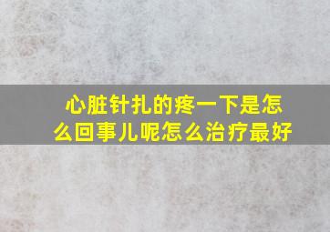 心脏针扎的疼一下是怎么回事儿呢怎么治疗最好