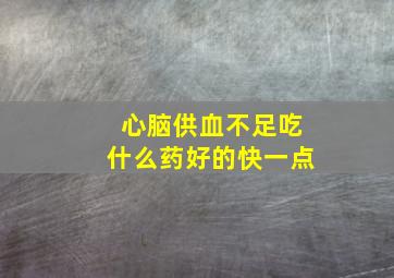 心脑供血不足吃什么药好的快一点