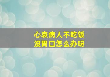 心衰病人不吃饭没胃口怎么办呀