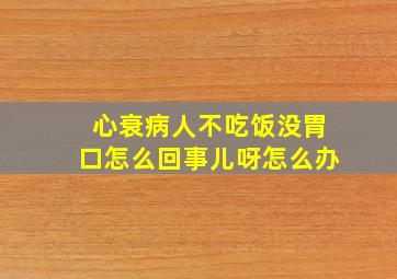 心衰病人不吃饭没胃口怎么回事儿呀怎么办