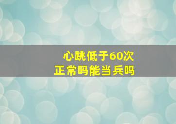 心跳低于60次正常吗能当兵吗