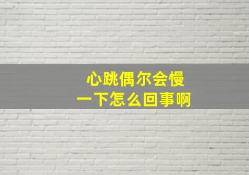 心跳偶尔会慢一下怎么回事啊