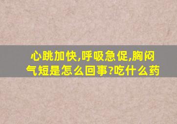 心跳加快,呼吸急促,胸闷气短是怎么回事?吃什么药