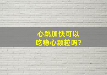 心跳加快可以吃稳心颗粒吗?