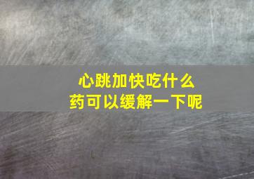 心跳加快吃什么药可以缓解一下呢