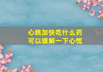 心跳加快吃什么药可以缓解一下心慌