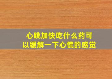 心跳加快吃什么药可以缓解一下心慌的感觉