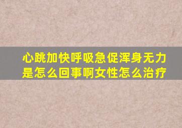 心跳加快呼吸急促浑身无力是怎么回事啊女性怎么治疗