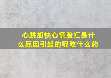 心跳加快心慌脸红是什么原因引起的呢吃什么药