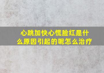 心跳加快心慌脸红是什么原因引起的呢怎么治疗