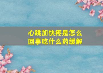 心跳加快疼是怎么回事吃什么药缓解