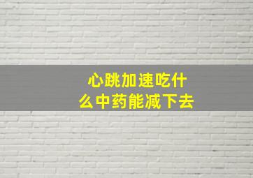 心跳加速吃什么中药能减下去