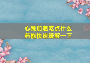 心跳加速吃点什么药能快速缓解一下