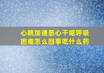 心跳加速恶心干呕呼吸困难怎么回事吃什么药