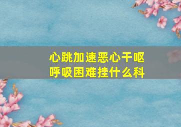 心跳加速恶心干呕呼吸困难挂什么科