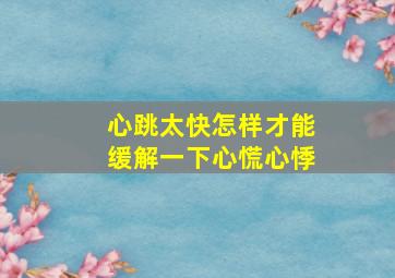 心跳太快怎样才能缓解一下心慌心悸