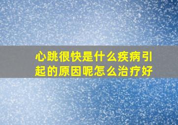 心跳很快是什么疾病引起的原因呢怎么治疗好