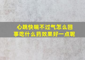 心跳快喘不过气怎么回事吃什么药效果好一点呢