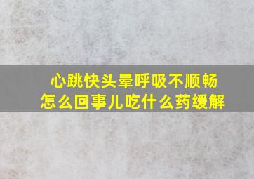 心跳快头晕呼吸不顺畅怎么回事儿吃什么药缓解