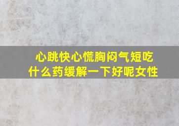 心跳快心慌胸闷气短吃什么药缓解一下好呢女性