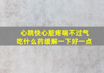 心跳快心脏疼喘不过气吃什么药缓解一下好一点