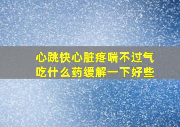 心跳快心脏疼喘不过气吃什么药缓解一下好些