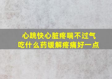 心跳快心脏疼喘不过气吃什么药缓解疼痛好一点