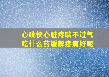 心跳快心脏疼喘不过气吃什么药缓解疼痛好呢