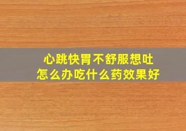 心跳快胃不舒服想吐怎么办吃什么药效果好