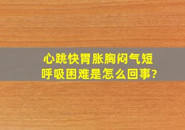 心跳快胃胀胸闷气短呼吸困难是怎么回事?