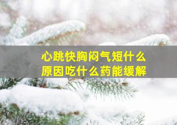 心跳快胸闷气短什么原因吃什么药能缓解