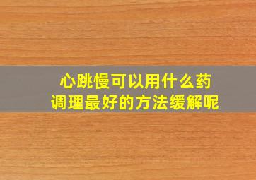 心跳慢可以用什么药调理最好的方法缓解呢