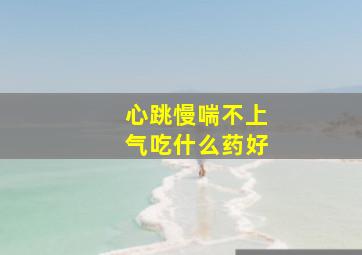 心跳慢喘不上气吃什么药好