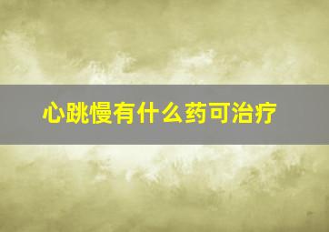 心跳慢有什么药可治疗