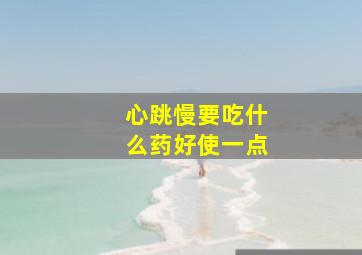 心跳慢要吃什么药好使一点