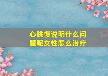 心跳慢说明什么问题呢女性怎么治疗