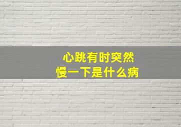 心跳有时突然慢一下是什么病