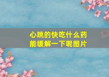 心跳的快吃什么药能缓解一下呢图片