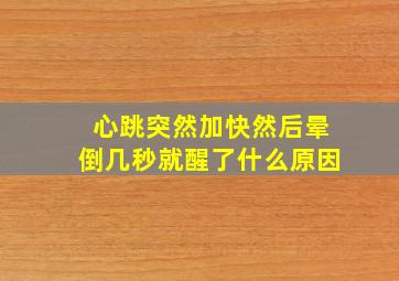 心跳突然加快然后晕倒几秒就醒了什么原因