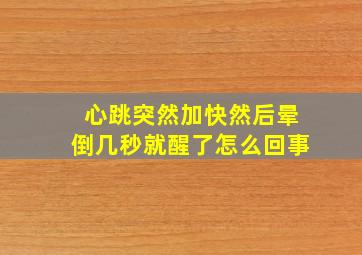 心跳突然加快然后晕倒几秒就醒了怎么回事