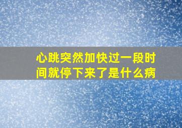 心跳突然加快过一段时间就停下来了是什么病