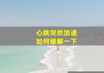 心跳突然加速如何缓解一下