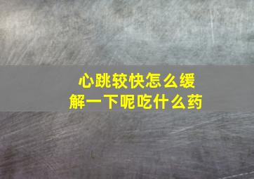 心跳较快怎么缓解一下呢吃什么药