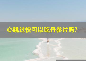 心跳过快可以吃丹参片吗?