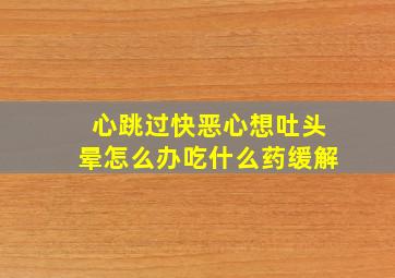 心跳过快恶心想吐头晕怎么办吃什么药缓解