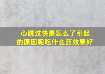 心跳过快是怎么了引起的原因呢吃什么药效果好