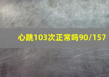 心跳103次正常吗90/157